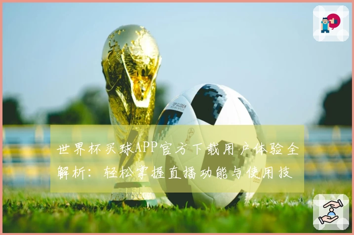 世界杯买球APP官方下载用户体验全解析：轻松掌握直播功能与使用技巧