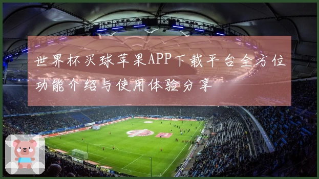 世界杯买球苹果APP下载平台全方位功能介绍与使用体验分享